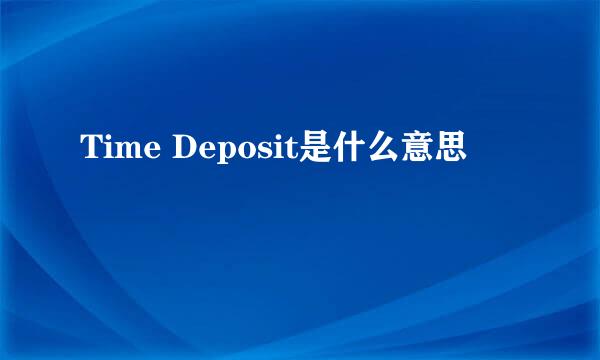 Time Deposit是什么意思