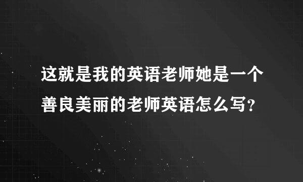 这就是我的英语老师她是一个善良美丽的老师英语怎么写？