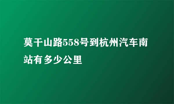 莫干山路558号到杭州汽车南站有多少公里