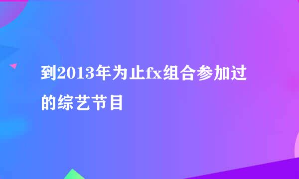 到2013年为止fx组合参加过的综艺节目