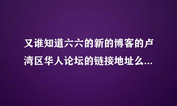 又谁知道六六的新的博客的卢湾区华人论坛的链接地址么？为什么百度不出来呢