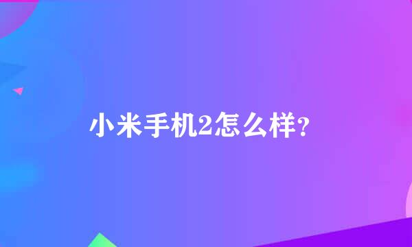 小米手机2怎么样？