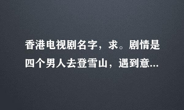 香港电视剧名字，求。剧情是四个男人去登雪山，遇到意外被困，然后其中三个人把另一个吃了，后来回到香港