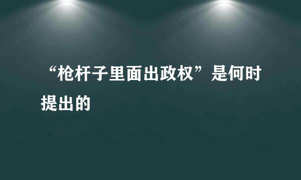 “枪杆子里面出政权”是何时提出的