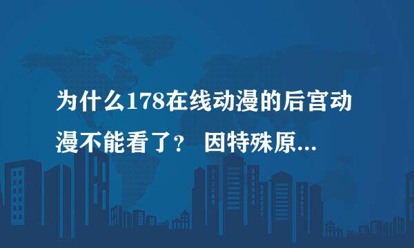 为什么178在线动漫的后宫动漫不能看了？ 因特殊原因暂不提供在线观看/神马情况，最新出来的也不能看求解