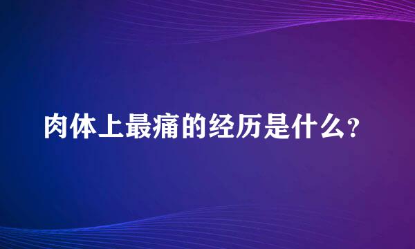 肉体上最痛的经历是什么？