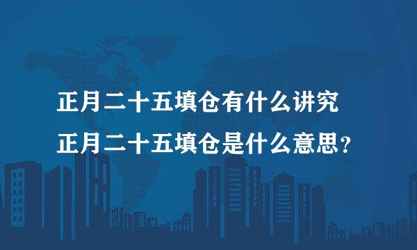 正月二十五填仓有什么讲究 正月二十五填仓是什么意思？