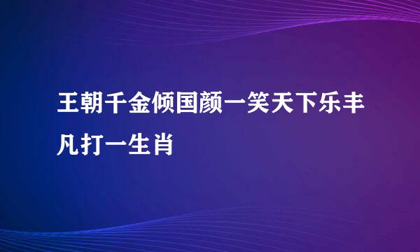 王朝千金倾国颜一笑天下乐丰凡打一生肖