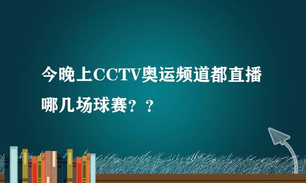 今晚上CCTV奥运频道都直播哪几场球赛？？