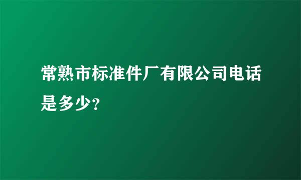 常熟市标准件厂有限公司电话是多少？