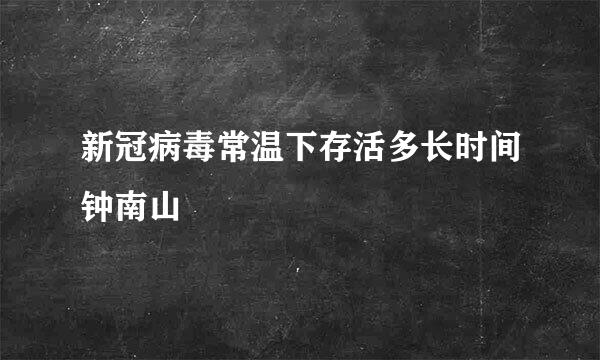 新冠病毒常温下存活多长时间钟南山