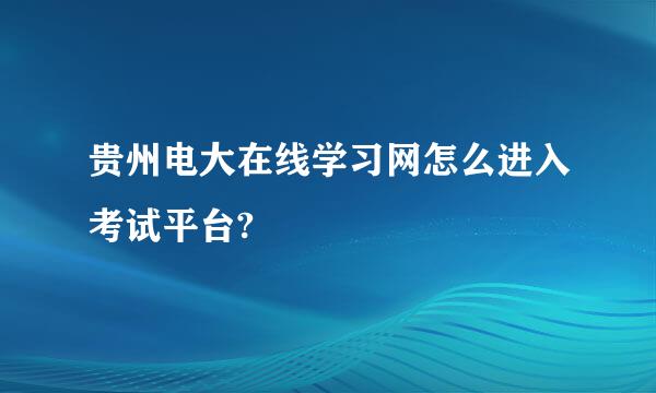 贵州电大在线学习网怎么进入考试平台?