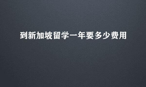 到新加坡留学一年要多少费用