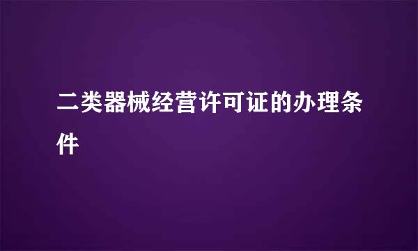 二类器械经营许可证的办理条件