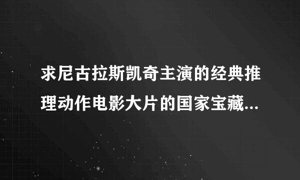 求尼古拉斯凯奇主演的经典推理动作电影大片的国家宝藏1和2国语高清，要专业配音画面比较清晰。。。