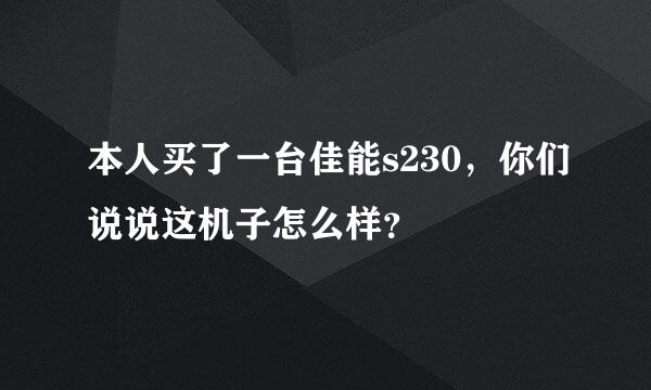 本人买了一台佳能s230，你们说说这机子怎么样？