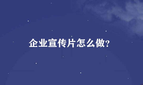 企业宣传片怎么做？