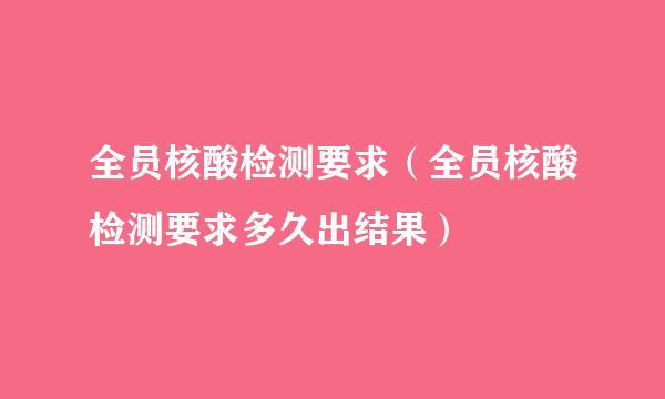 全员核酸检测要求（全员核酸检测要求多久出结果）