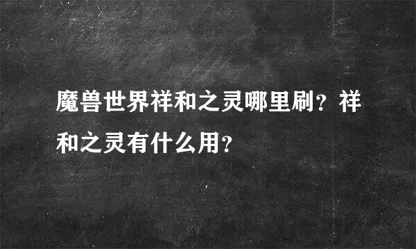 魔兽世界祥和之灵哪里刷？祥和之灵有什么用？