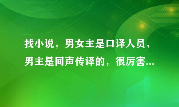 找小说，男女主是口译人员，男主是同声传译的，很厉害。男主“训练”女主，要求她跑步练肺活量什么的。我