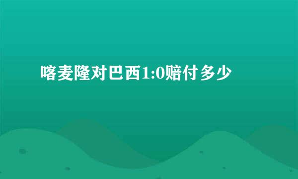 喀麦隆对巴西1:0赔付多少