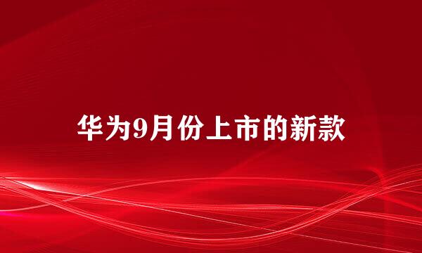 华为9月份上市的新款