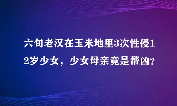 六旬老汉在玉米地里3次性侵12岁少女，少女母亲竟是帮凶？