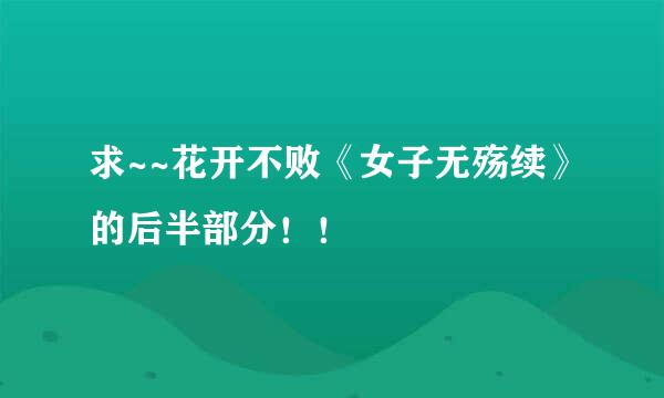 求~~花开不败《女子无殇续》的后半部分！！