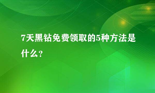 7天黑钻免费领取的5种方法是什么？