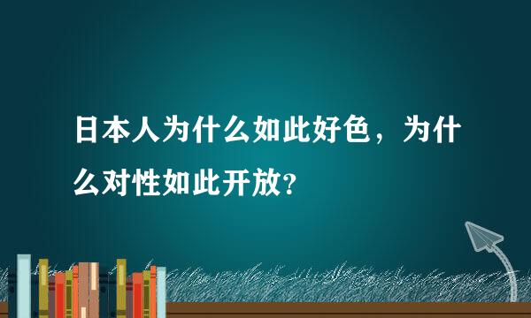 日本人为什么如此好色，为什么对性如此开放？