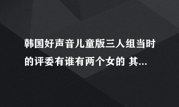 韩国好声音儿童版三人组当时的评委有谁有两个女的 其中蓝指甲的是谁？黄头发的是谁？