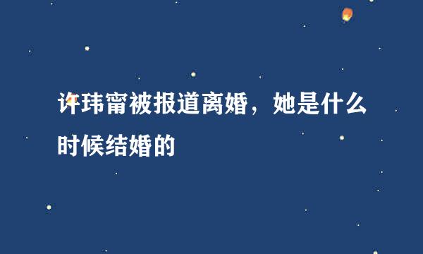 许玮甯被报道离婚，她是什么时候结婚的