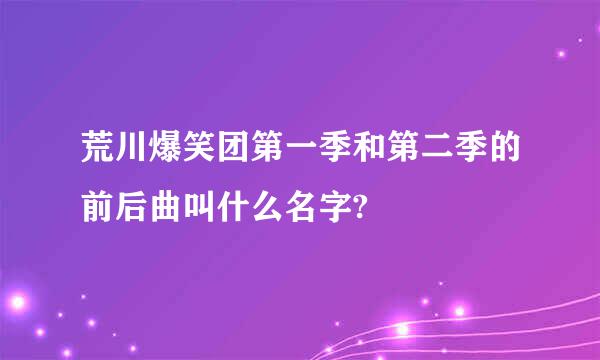 荒川爆笑团第一季和第二季的前后曲叫什么名字?