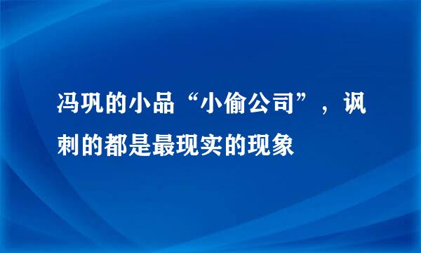 冯巩的小品“小偷公司”，讽刺的都是最现实的现象