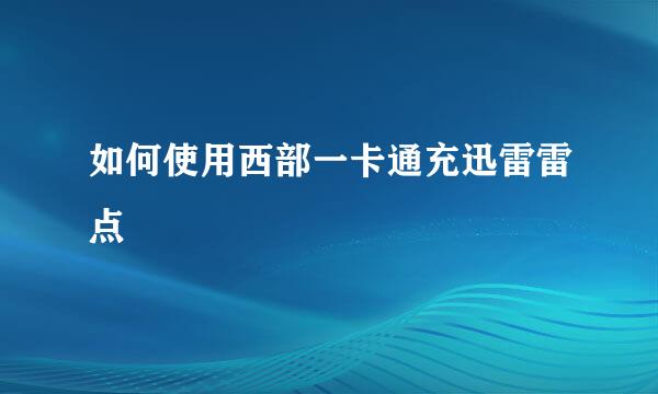 如何使用西部一卡通充迅雷雷点