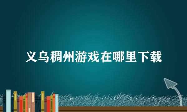 义乌稠州游戏在哪里下载