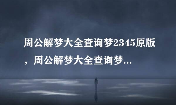 周公解梦大全查询梦2345原版，周公解梦大全查询梦2345原版解梦米虫