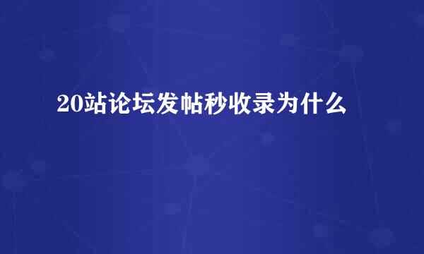 20站论坛发帖秒收录为什么