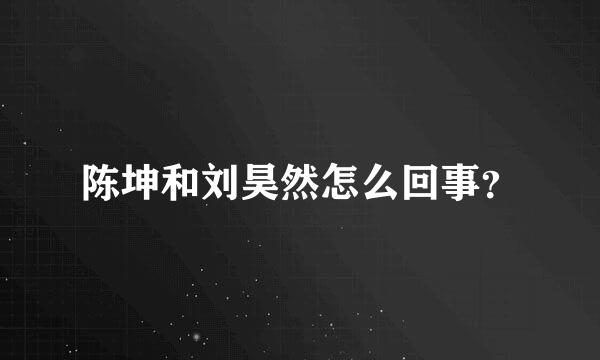 陈坤和刘昊然怎么回事？