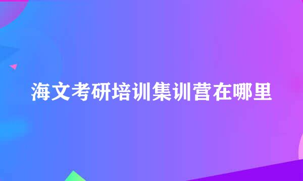 海文考研培训集训营在哪里