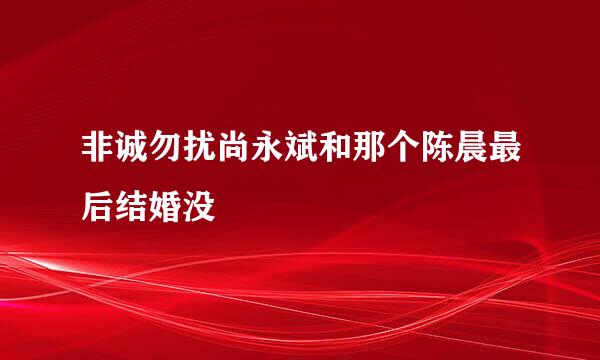 非诚勿扰尚永斌和那个陈晨最后结婚没