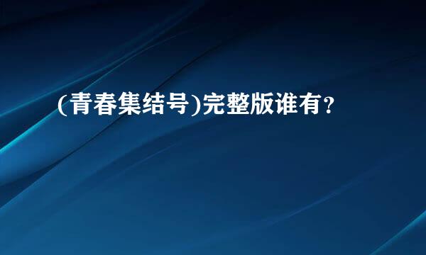 (青春集结号)完整版谁有？