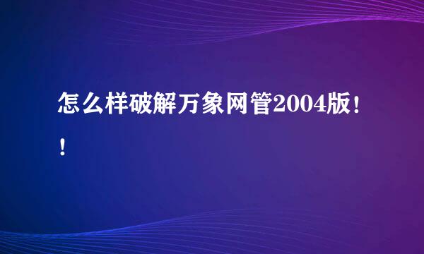 怎么样破解万象网管2004版！！