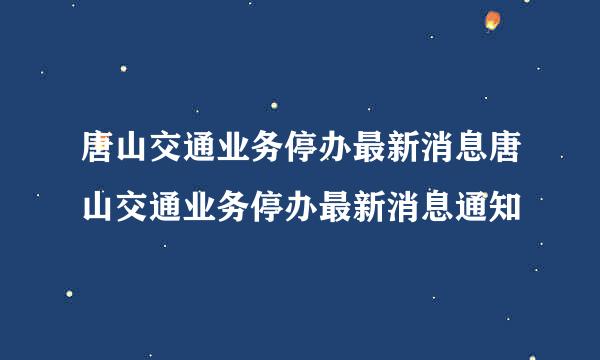 唐山交通业务停办最新消息唐山交通业务停办最新消息通知