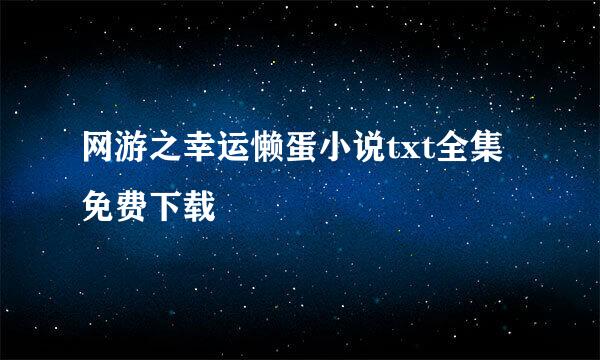 网游之幸运懒蛋小说txt全集免费下载