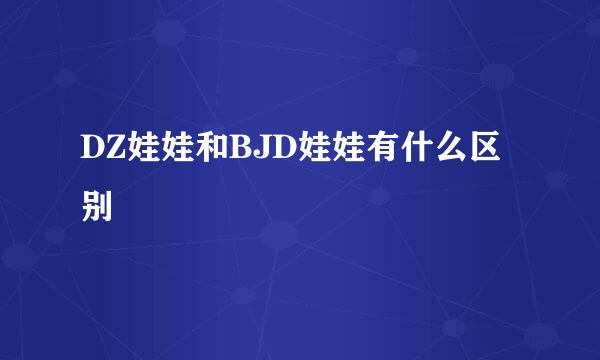 DZ娃娃和BJD娃娃有什么区别