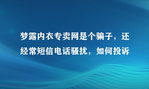 梦露内衣专卖网是个骗子，还经常短信电话骚扰，如何投诉