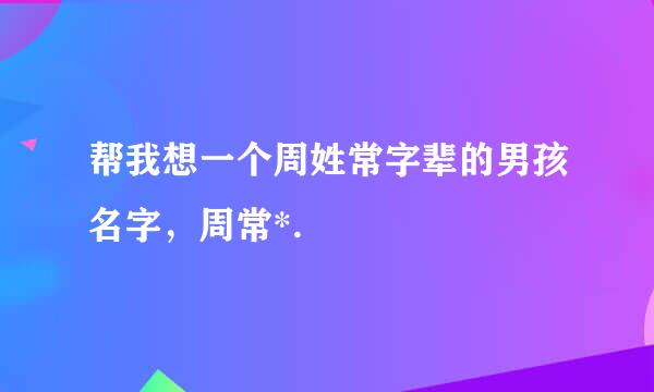 帮我想一个周姓常字辈的男孩名字，周常*.