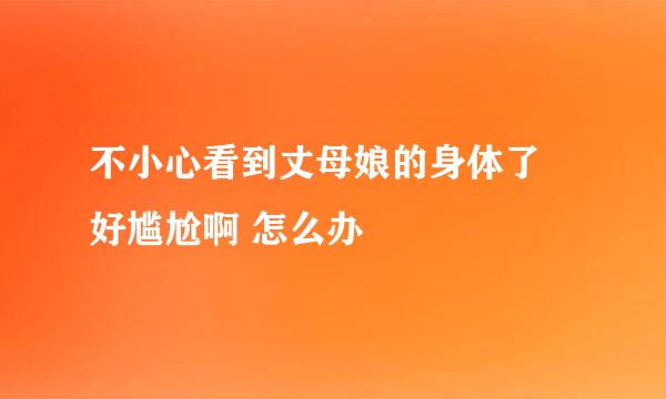 不小心看到丈母娘的身体了 好尴尬啊 怎么办