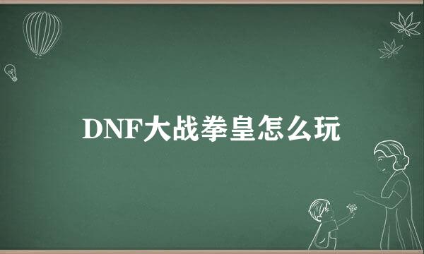 DNF大战拳皇怎么玩